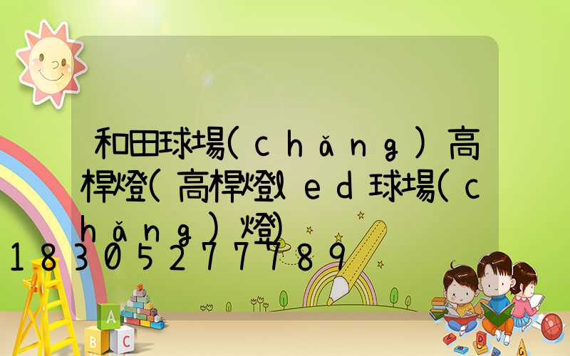 和田球場(chǎng)高桿燈(高桿燈led球場(chǎng)燈)