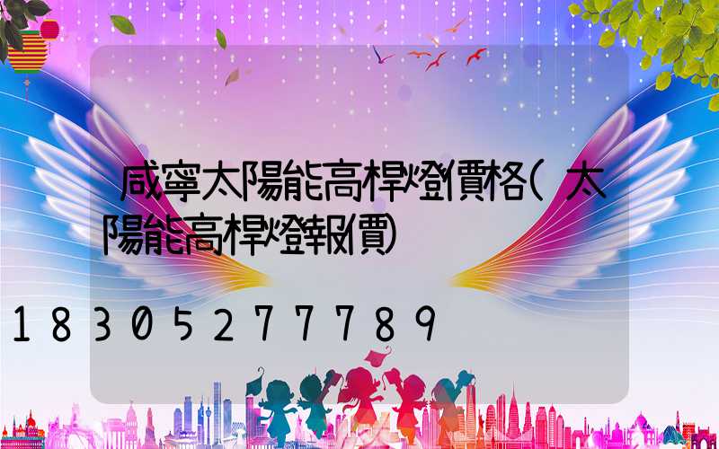 咸寧太陽能高桿燈價格(太陽能高桿燈報價)