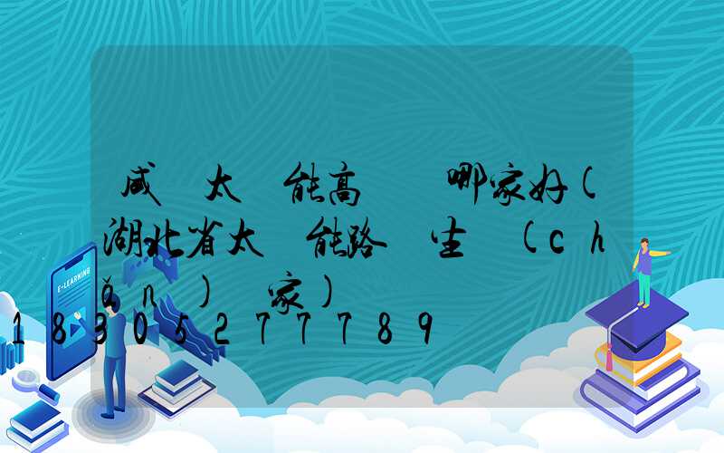 咸寧太陽能高桿燈哪家好(湖北省太陽能路燈生產(chǎn)廠家)
