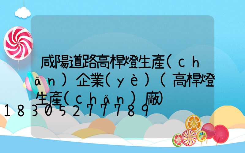 咸陽道路高桿燈生產(chǎn)企業(yè)(高桿燈生產(chǎn)廠)