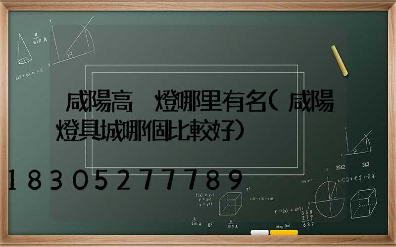 咸陽高桿燈哪里有名(咸陽燈具城哪個比較好)