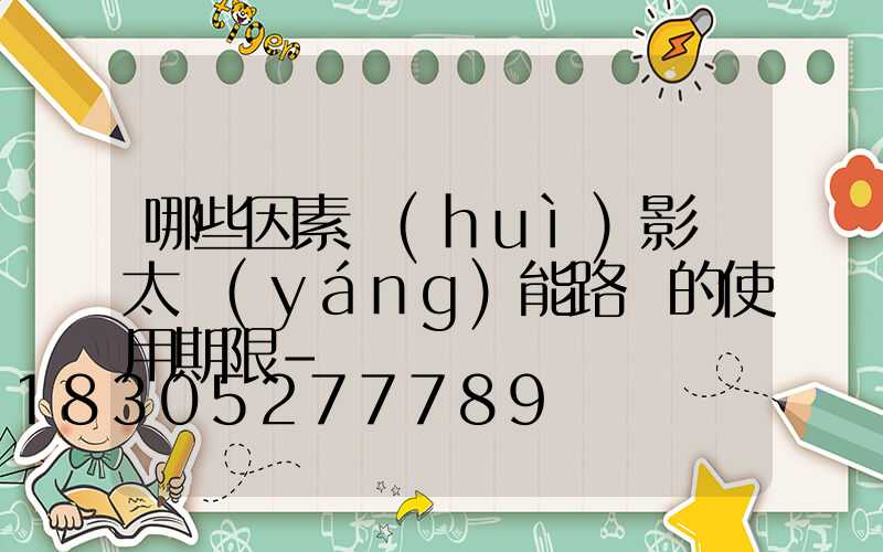 哪些因素會(huì)影響太陽(yáng)能路燈的使用期限-