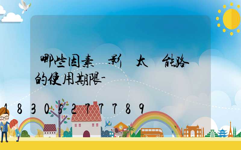 哪些因素會影響太陽能路燈的使用期限-