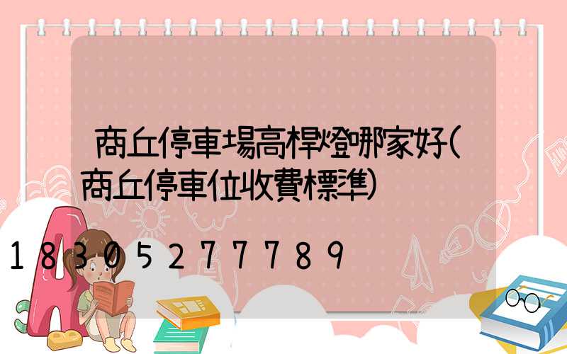 商丘停車場高桿燈哪家好(商丘停車位收費標準)
