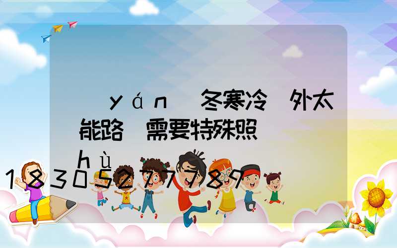 嚴(yán)冬寒冷戶外太陽能路燈需要特殊照顧（維護(hù)）嗎