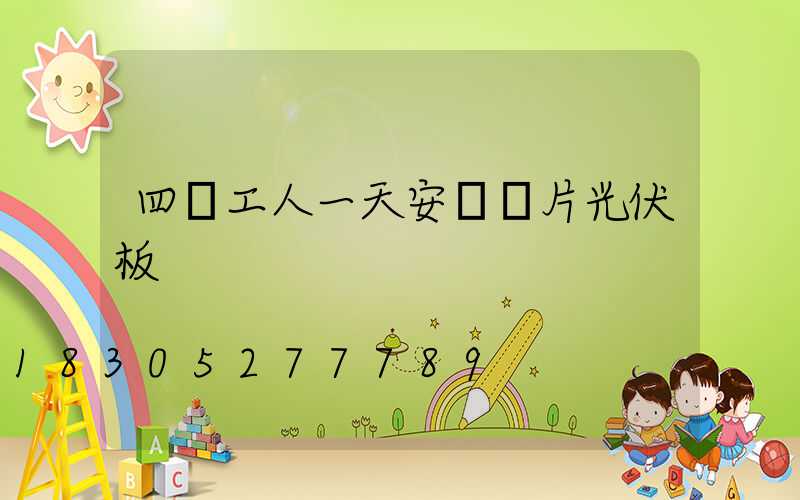 四個工人一天安裝幾片光伏板