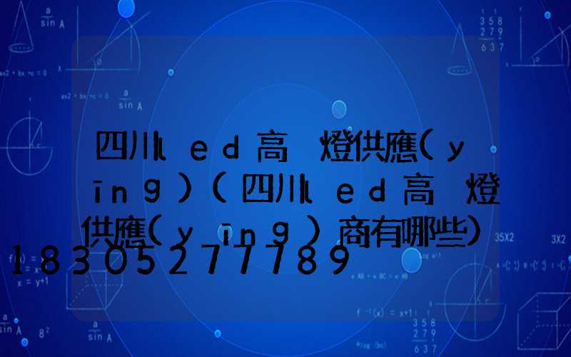 四川led高桿燈供應(yīng)(四川led高桿燈供應(yīng)商有哪些)