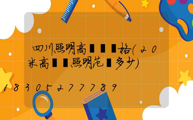 四川照明高桿燈價格(20米高桿燈照明范圍多少)