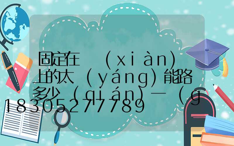 固定在電線(xiàn)桿上的太陽(yáng)能路燈多少錢(qián)一個(gè)