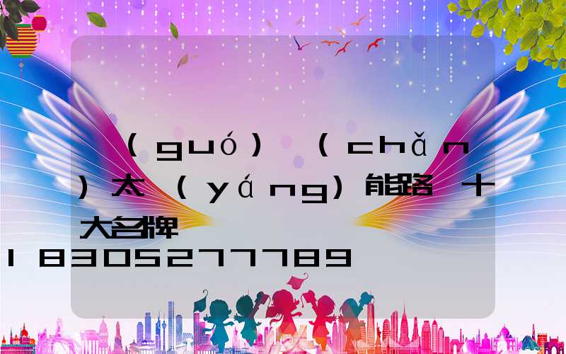 國(guó)產(chǎn)太陽(yáng)能路燈十大名牌