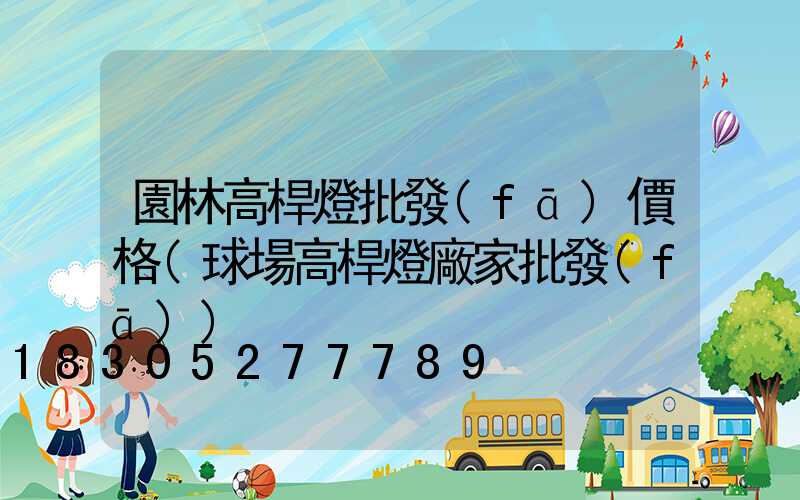 園林高桿燈批發(fā)價格(球場高桿燈廠家批發(fā))