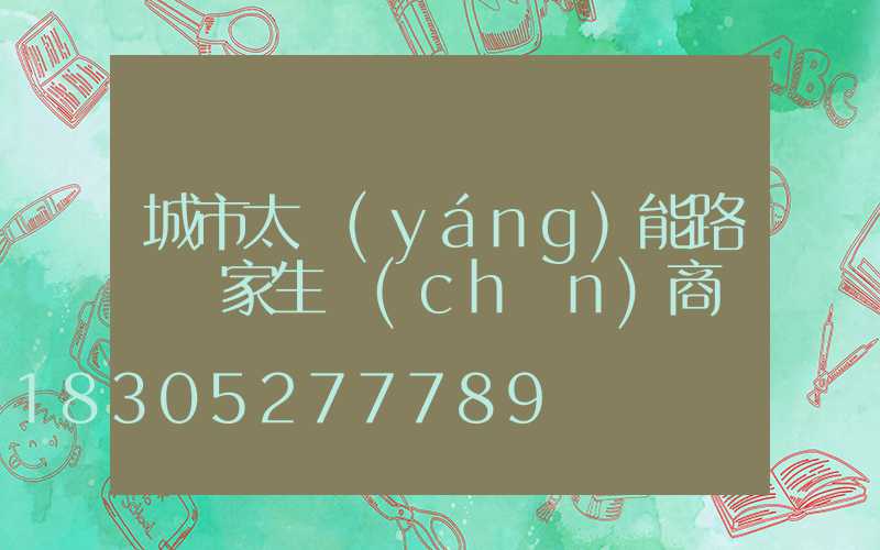 城市太陽(yáng)能路燈廠家生產(chǎn)商