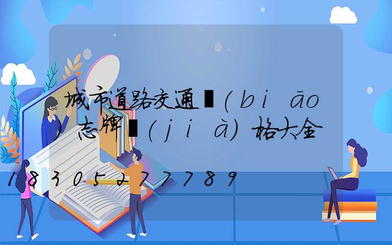 城市道路交通標(biāo)志牌價(jià)格大全