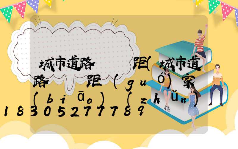 城市道路燈桿間距(城市道路燈桿間距國(guó)家標(biāo)準(zhǔn)規(guī)范)