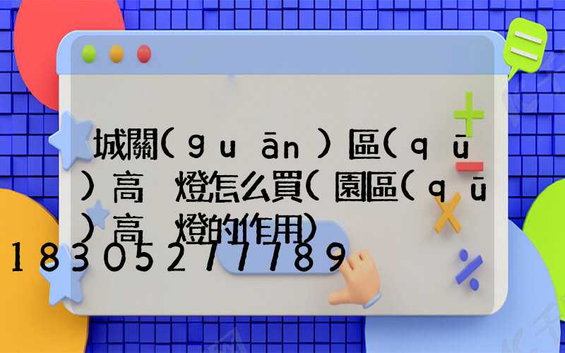 城關(guān)區(qū)高桿燈怎么買(園區(qū)高桿燈的作用)