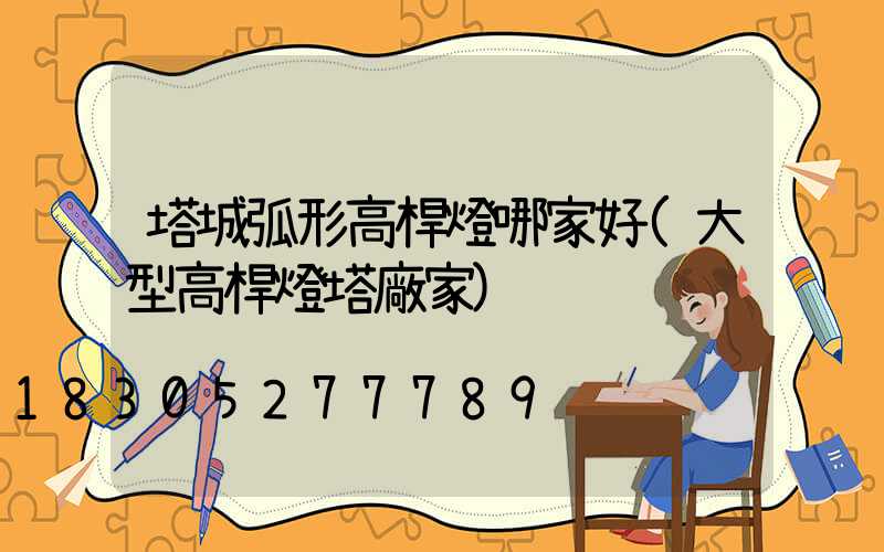 塔城弧形高桿燈哪家好(大型高桿燈塔廠家)