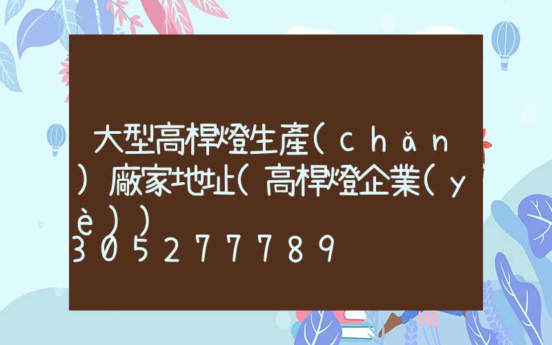 大型高桿燈生產(chǎn)廠家地址(高桿燈企業(yè))