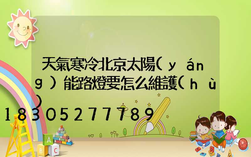 天氣寒冷北京太陽(yáng)能路燈要怎么維護(hù)