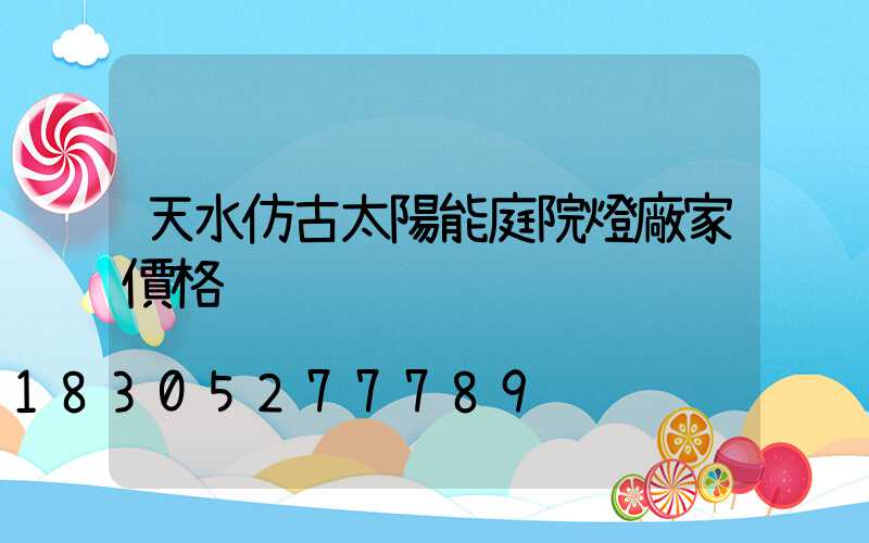 天水仿古太陽能庭院燈廠家價格