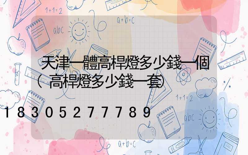 天津一體高桿燈多少錢一個(高桿燈多少錢一套)