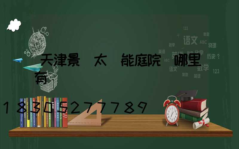 天津景觀太陽能庭院燈哪里有