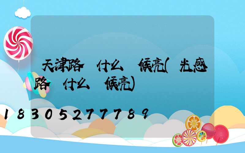 天津路燈什么時候亮(光感路燈什么時候亮)