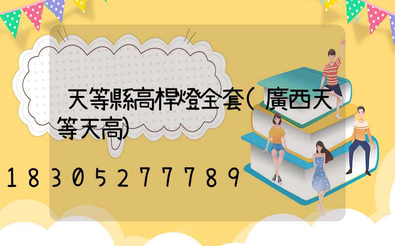天等縣高桿燈全套(廣西天等天高)