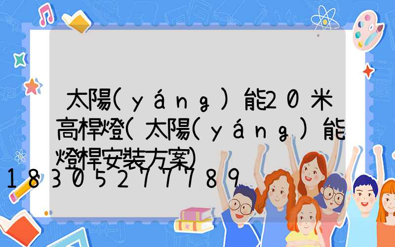 太陽(yáng)能20米高桿燈(太陽(yáng)能燈桿安裝方案)