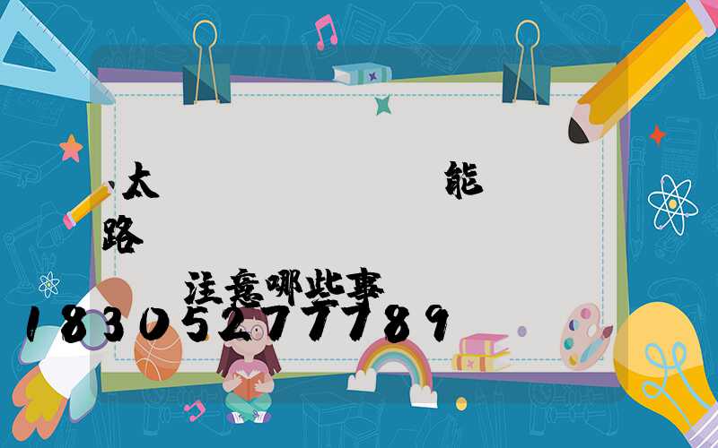 太陽(yáng)能LED路燈維護(hù)應(yīng)注意哪些事項(xiàng)