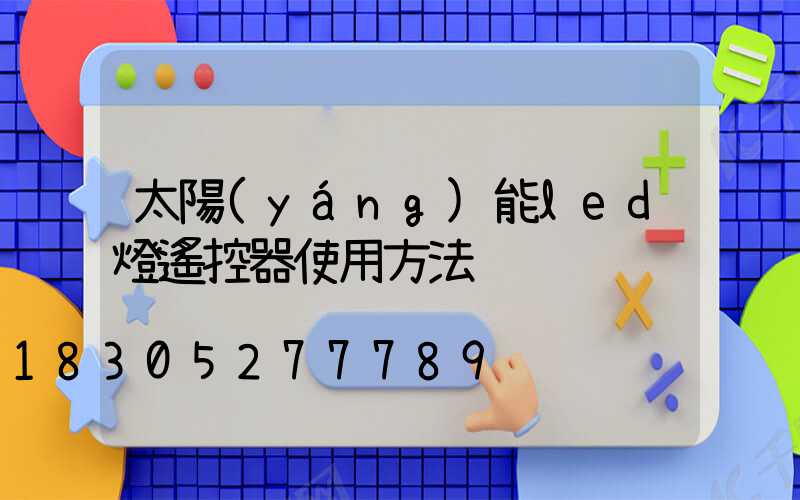 太陽(yáng)能led燈遙控器使用方法