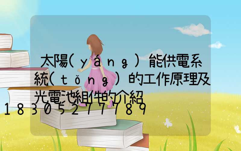 太陽(yáng)能供電系統(tǒng)的工作原理及光電池組件的介紹