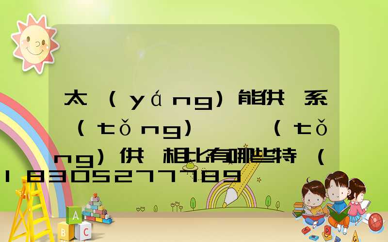 太陽(yáng)能供電系統(tǒng)與傳統(tǒng)供電相比有哪些特點(diǎn)和優(yōu)勢(shì)？