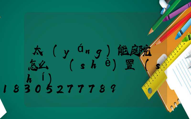 太陽(yáng)能庭院燈怎么樣設(shè)置時(shí)間