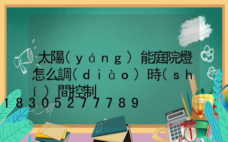 太陽(yáng)能庭院燈怎么調(diào)時(shí)間控制