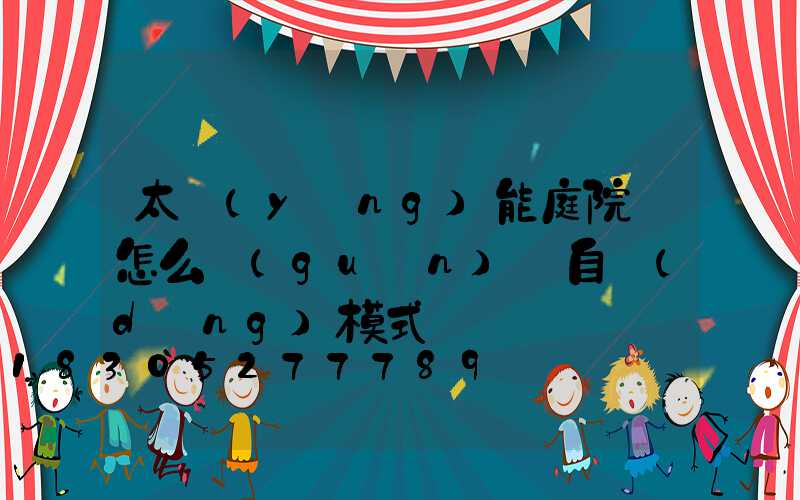 太陽(yáng)能庭院燈怎么關(guān)閉自動(dòng)模式
