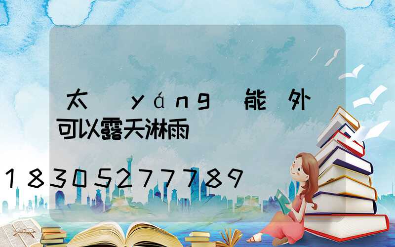 太陽(yáng)能戶外燈可以露天淋雨嗎