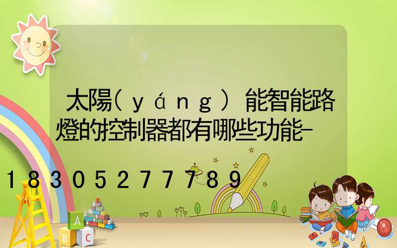 太陽(yáng)能智能路燈的控制器都有哪些功能-