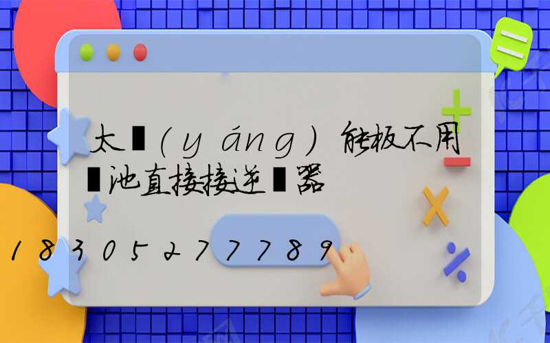 太陽(yáng)能板不用電池直接接逆變器