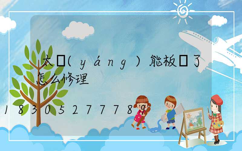 太陽(yáng)能板壞了怎么修理