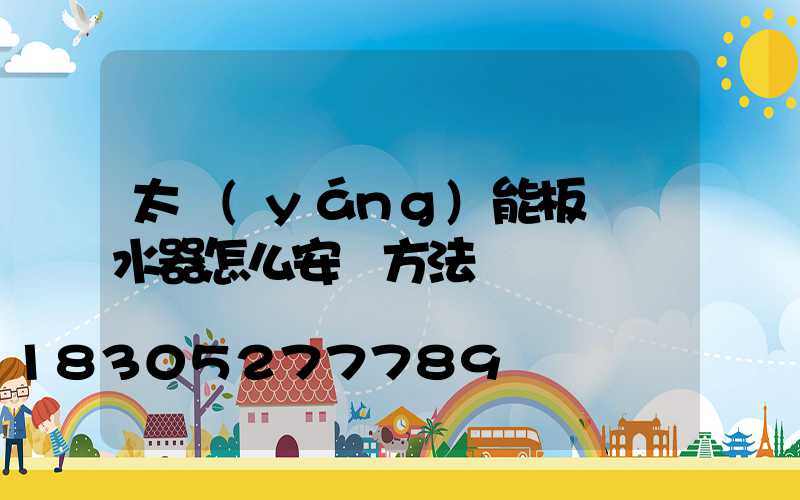 太陽(yáng)能板電熱水器怎么安裝方法