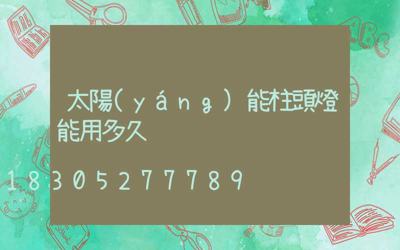 太陽(yáng)能柱頭燈能用多久