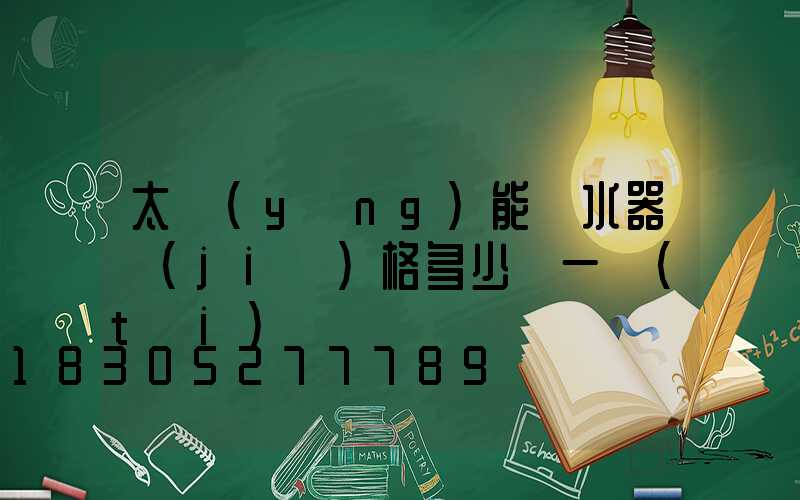 太陽(yáng)能熱水器價(jià)格多少錢一臺(tái)