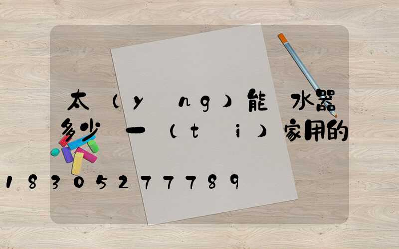 太陽(yáng)能熱水器多少錢一臺(tái)家用的