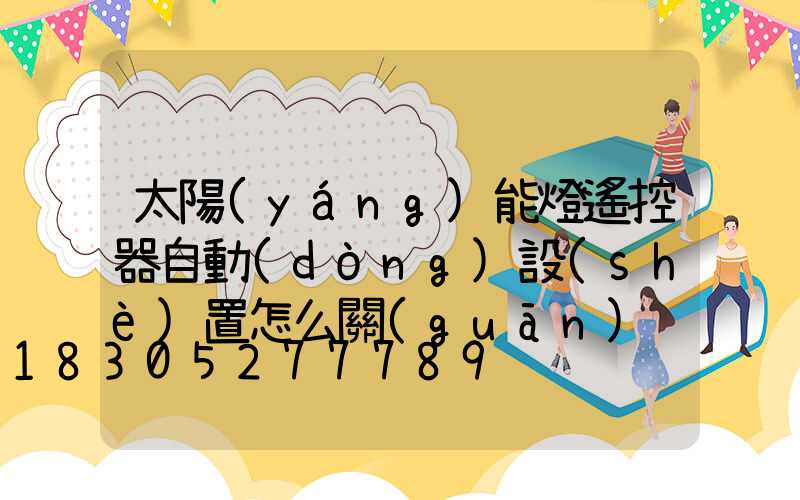 太陽(yáng)能燈遙控器自動(dòng)設(shè)置怎么關(guān)
