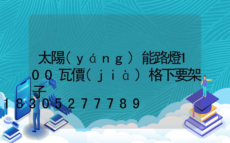 太陽(yáng)能路燈100瓦價(jià)格下要架子