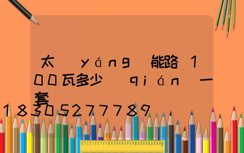 太陽(yáng)能路燈100瓦多少錢(qián)一套