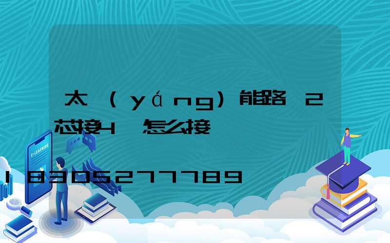太陽(yáng)能路燈2芯接4線怎么接