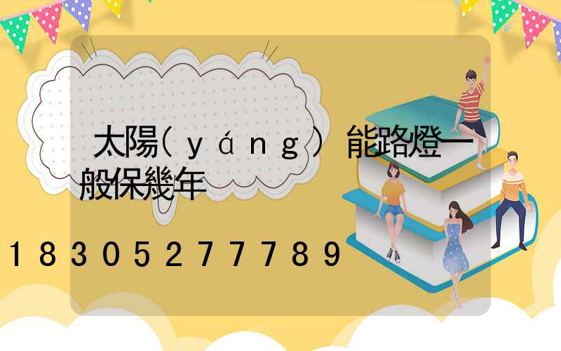太陽(yáng)能路燈一般保幾年