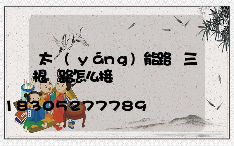 太陽(yáng)能路燈三根線路怎么接