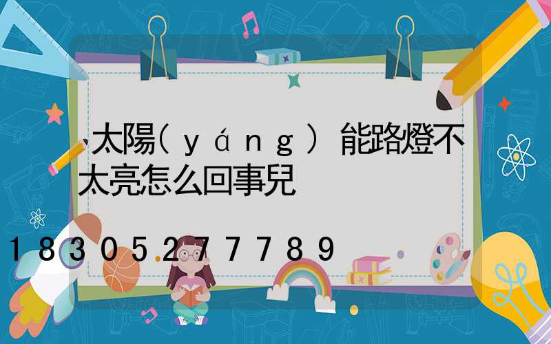太陽(yáng)能路燈不太亮怎么回事兒